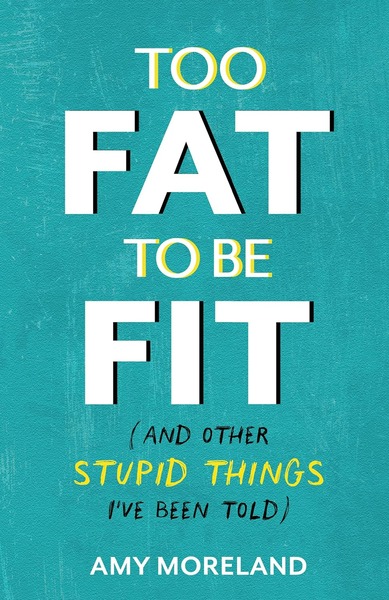 Too Fat to Be Fit: (And Other Stupid Things I've Been Told) by Amy Moreland